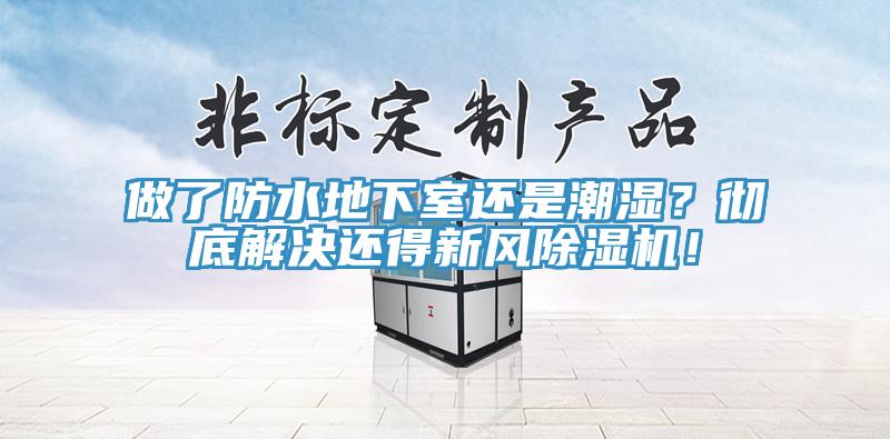 做了防水地下室還是潮濕？徹底解決還得新風(fēng)除濕機！