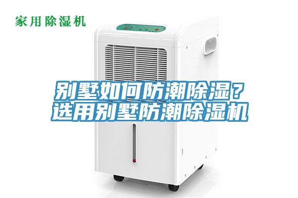 別墅如何防潮除濕？選用別墅防潮除濕機
