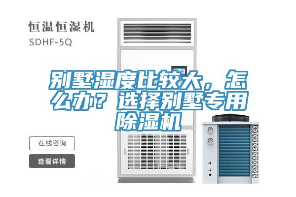 別墅濕度比較大，怎么辦？選擇別墅專(zhuān)用除濕機