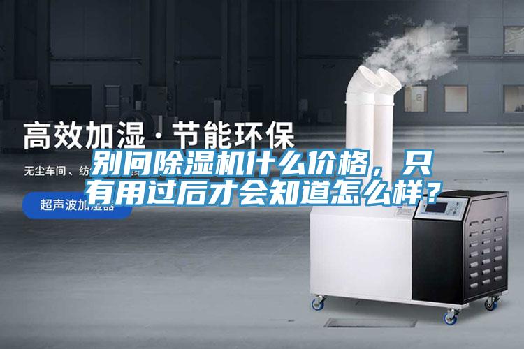 別問(wèn)除濕機什么價(jià)格，只有用過(guò)后才會(huì )知道怎么樣？