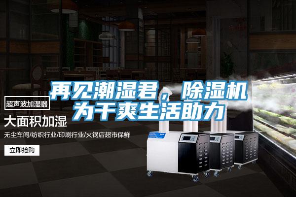 再見(jiàn)潮濕君，除濕機為干爽生活助力
