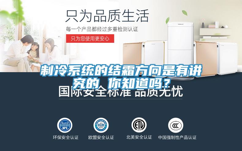 制冷系統的結霜方向是有講究的 你知道嗎？