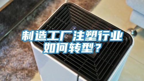 制造工廠(chǎng)注塑行業(yè)如何轉型？