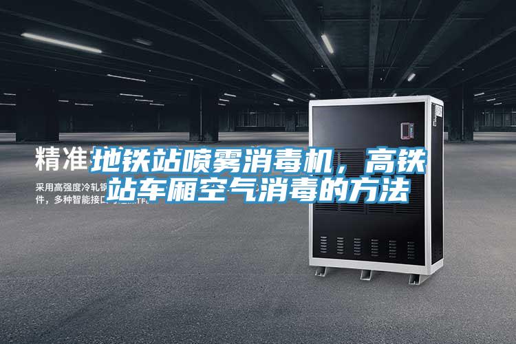 地鐵站噴霧消毒機，高鐵站車(chē)廂空氣消毒的方法