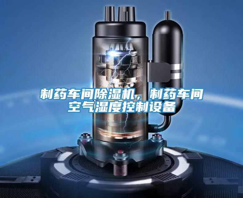 制藥車(chē)間除濕機，制藥車(chē)間空氣濕度控制設備