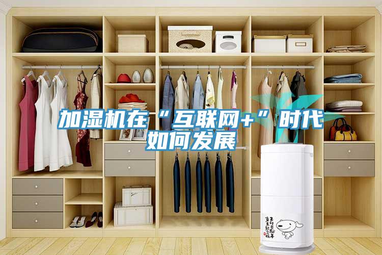 加濕機在“互聯(lián)網(wǎng)+”時(shí)代如何發(fā)展