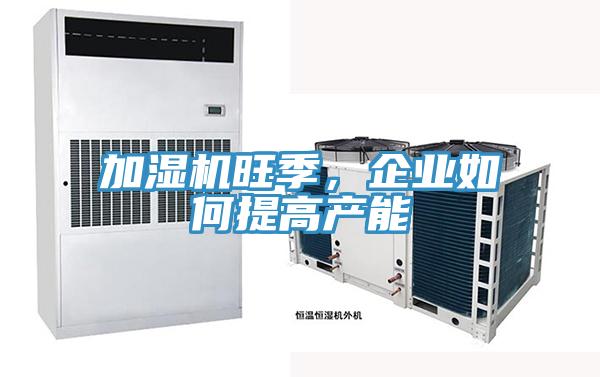加濕機旺季，企業(yè)如何提高產(chǎn)能