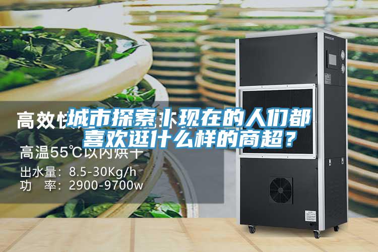 城市探索丨現在的人們都喜歡逛什么樣的商超？