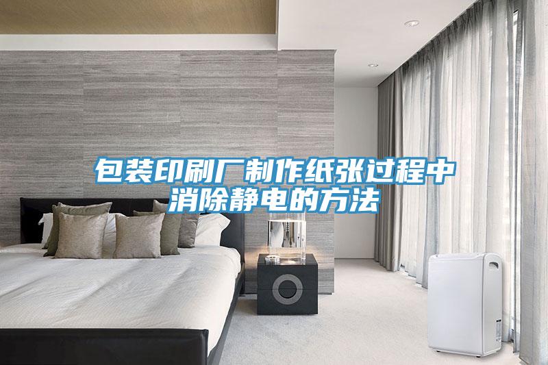包裝印刷廠(chǎng)制作紙張過(guò)程中消除靜電的方法