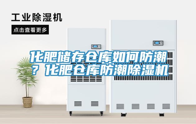 化肥儲存倉庫如何防潮？化肥倉庫防潮除濕機